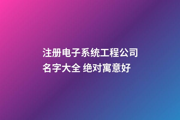 注册电子系统工程公司名字大全 绝对寓意好-第1张-公司起名-玄机派